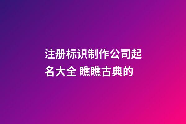 注册标识制作公司起名大全 瞧瞧古典的-第1张-公司起名-玄机派